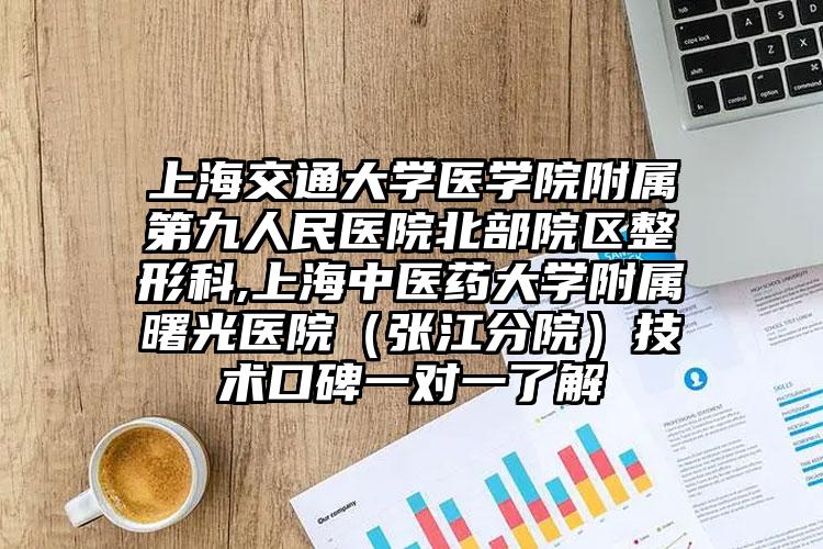 上海交通大学医学院附属第九人民医院北部院区整形科,上海中医药大学附属曙光医院(张江分院)技术口碑一对一了解