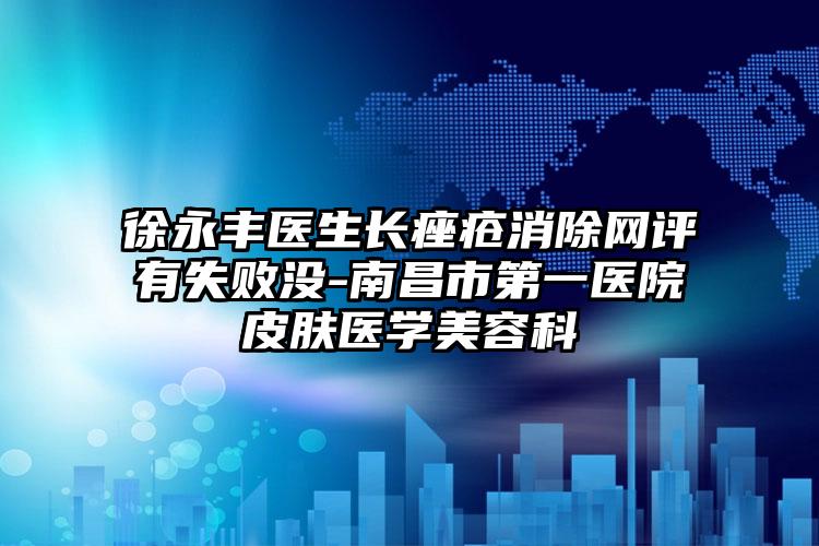 徐永丰医生长痤疮消除网评有失败没-南昌市第一医院皮肤医学美容科