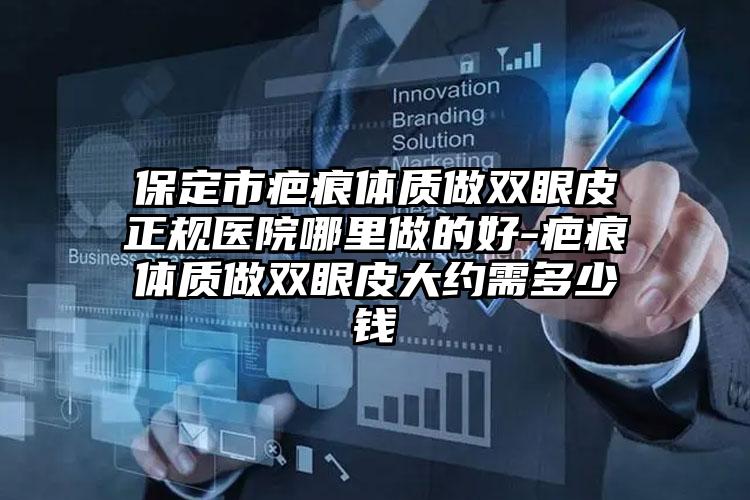 保定市疤痕体质做双眼皮正规医院哪里做的好-疤痕体质做双眼皮大约需多少钱