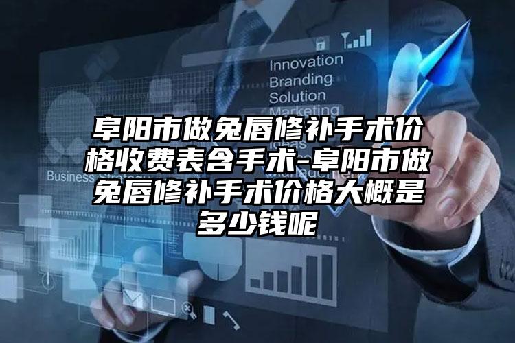 阜阳市做兔唇修补手术价格收费表含手术-阜阳市做兔唇修补手术价格大概是多少钱呢