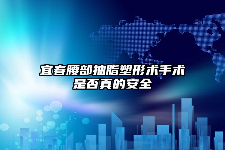 宜春腰部抽脂塑形术手术是否真的安全