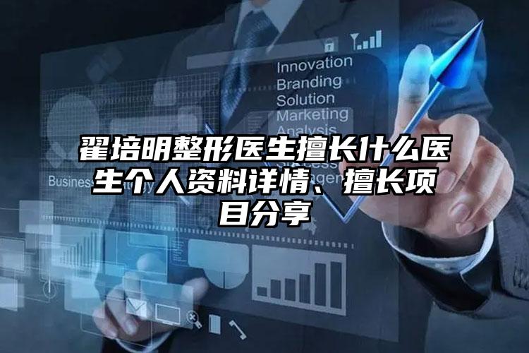 翟培明整形医生擅长什么医生个人资料详情、擅长项目分享