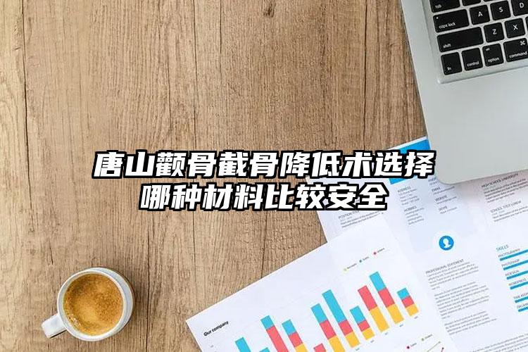 唐山颧骨截骨降低术选择哪种材料比较安全