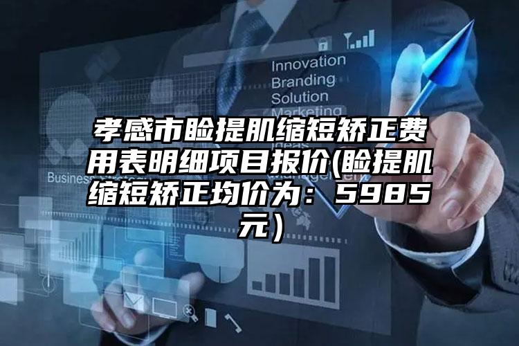 孝感市睑提肌缩短矫正费用表明细项目报价(睑提肌缩短矫正均价为:5985元)