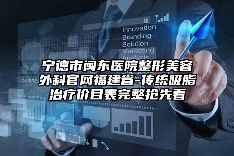 宁德市闽东医院整形美容外科官网福建省-传统吸脂治疗价目表完整抢先看