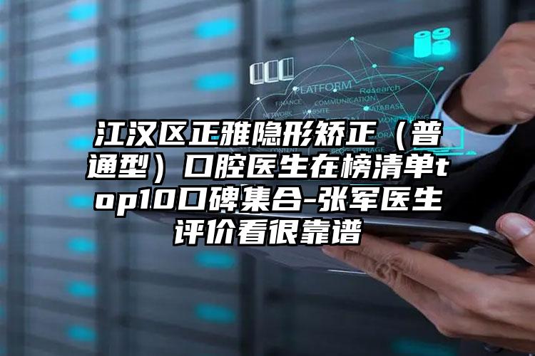 江汉区正雅隐形矫正（普通型）口腔医生在榜清单top10口碑集合-张军医生评价看很靠谱