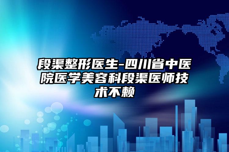 段渠整形医生-四川省中医院医学美容科段渠医师技术不赖