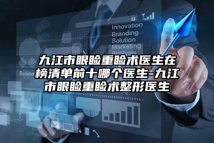 九江市眼睑重睑术医生在榜清单前十哪个医生-九江市眼睑重睑术整形医生