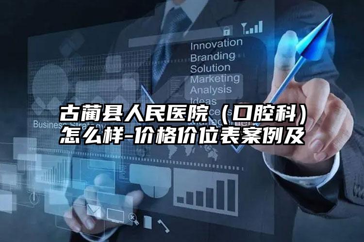 古蔺县人民医院（口腔科）怎么样-价格价位表案例及
