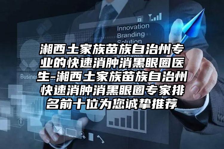 湘西土家族苗族自治州专业的快速消肿消黑眼圈医生-湘西土家族苗族自治州快速消肿消黑眼圈专家排名前十位为您诚挚推荐