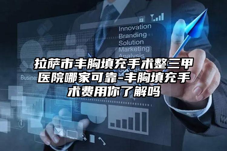 拉萨市丰胸填充手术整三甲医院哪家可靠-丰胸填充手术费用你了解吗