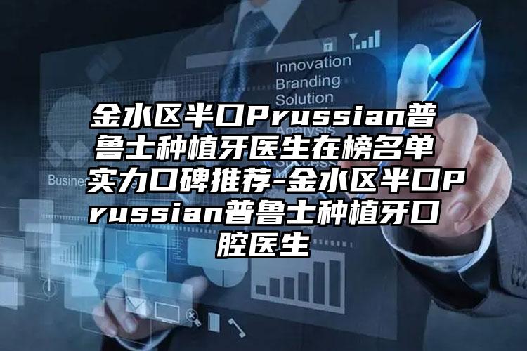金水区半口Prussian普鲁士种植牙医生在榜名单实力口碑推荐-金水区半口Prussian普鲁士种植牙口腔医生