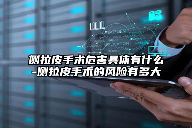 侧拉皮手术危害具体有什么-侧拉皮手术的风险有多大