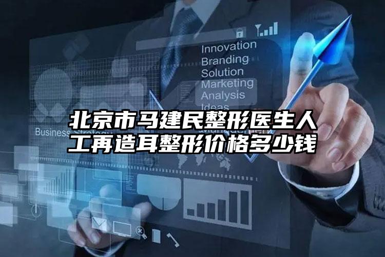 北京市马建民整形医生人工再造耳整形价格多少钱