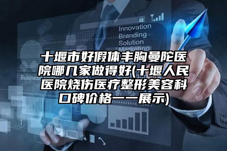 十堰市好假体丰胸曼陀医院哪几家做得好(十堰人民医院烧伤医疗整形美容科口碑价格一一展示)