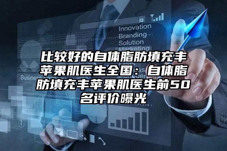 比较好的自体脂肪填充丰苹果肌医生全国:自体脂肪填充丰苹果肌医生前50名评价曝光