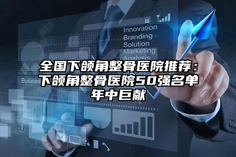 全国下颌角整骨医院推荐：下颌角整骨医院50强名单年中巨献