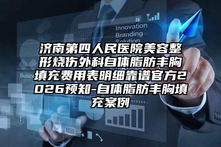 济南第四人民医院美容整形烧伤外科自体脂肪丰胸填充费用表明细靠谱官方2026预知-自体脂肪丰胸填充案例
