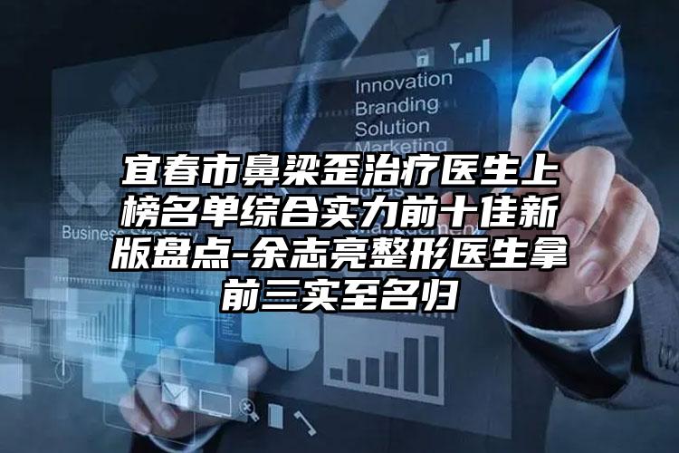 宜春市鼻梁歪治疗医生上榜名单综合实力前十佳新版盘点-余志亮整形医生拿前三实至名归