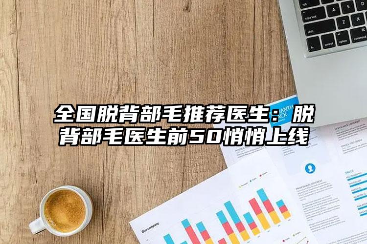 全国脱背部毛推荐医生：脱背部毛医生前50悄悄上线