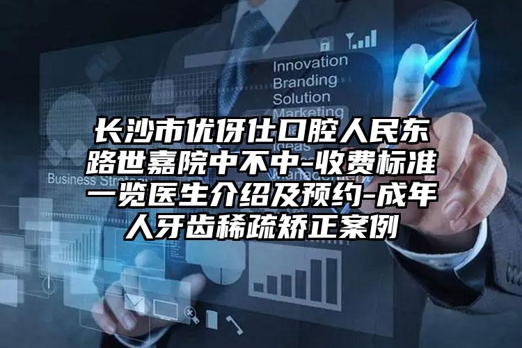 长沙市优伢仕口腔人民东路世嘉院中不中-收费标准一览医生介绍及预约-成年人牙齿稀疏矫正案例