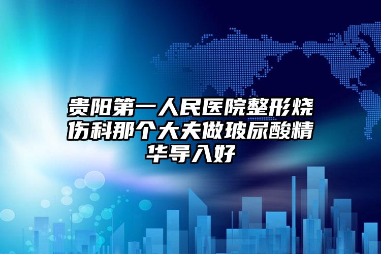 贵阳第一人民医院整形烧伤科那个大夫做玻尿酸精华导入好
