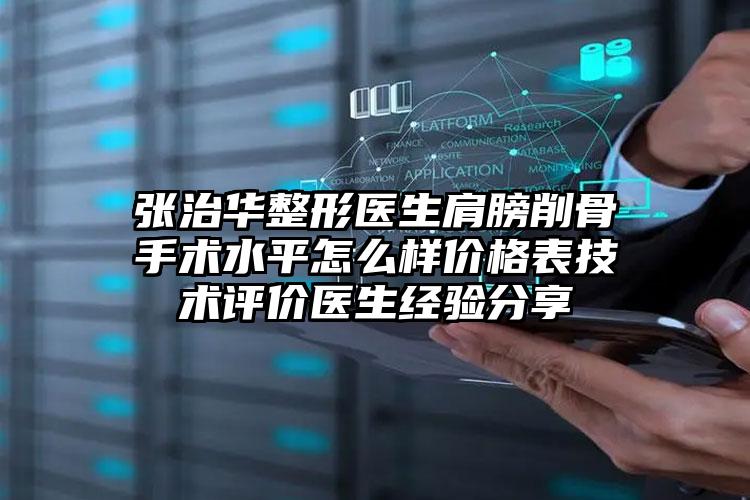 张治华整形医生肩膀削骨手术水平怎么样价格表技术评价医生经验分享