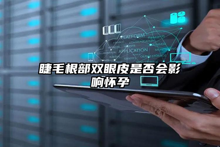 睫毛根部双眼皮是否会影响怀孕