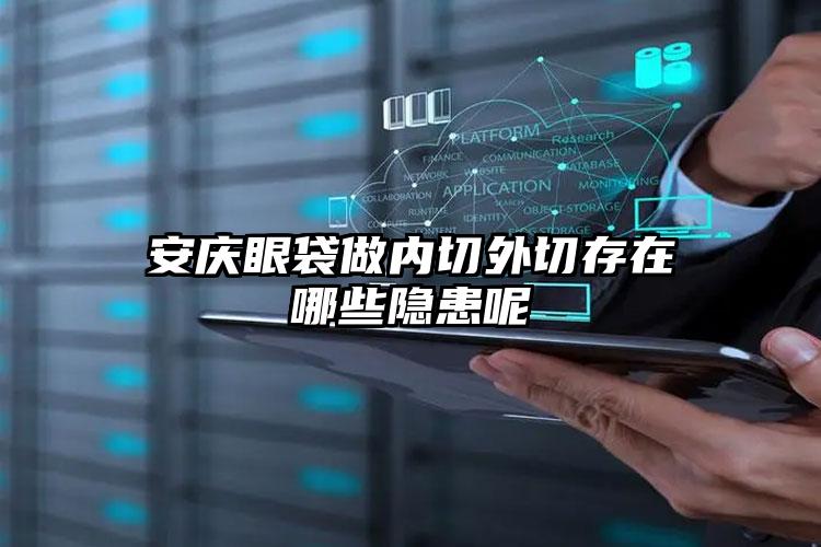 安庆眼袋做内切外切存在哪些隐患呢