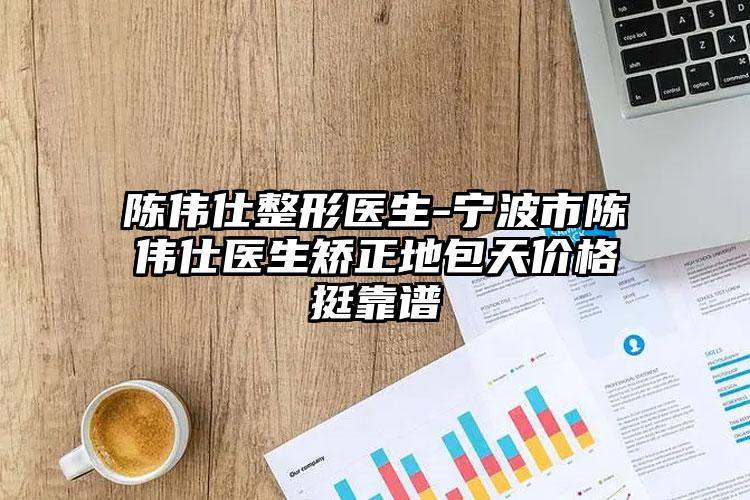 陈伟仕整形医生-宁波市陈伟仕医生矫正地包天价格挺靠谱