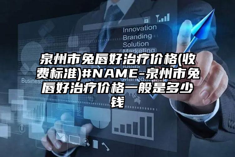 泉州市兔唇好治疗价格(收费标准)#NAME-泉州市兔唇好治疗价格一般是多少钱