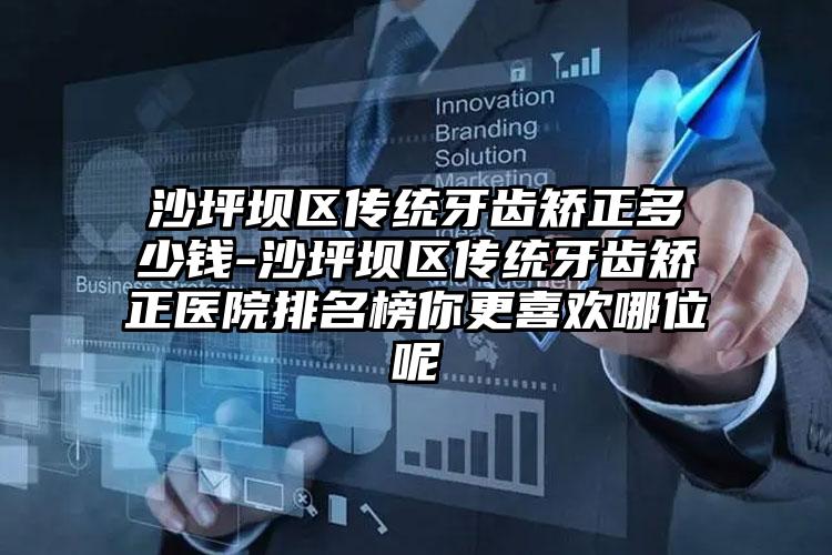 沙坪坝区传统牙齿矫正多少钱-沙坪坝区传统牙齿矫正医院排名榜你更喜欢哪位呢
