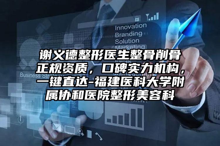 谢义德整形医生整骨削骨正规资质，口碑实力机构，一键直达-福建医科大学附属协和医院整形美容科