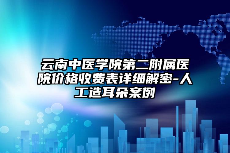 云南中医学院第二附属医院价格收费表详细解密-人工造耳朵案例