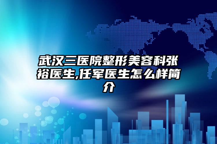 武汉三医院整形美容科张裕医生,任军医生怎么样简介