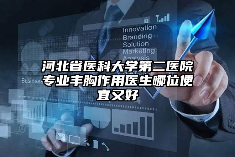 河北省医科大学第二医院专业丰胸作用医生哪位便宜又好