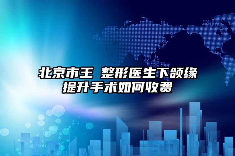 北京市王飏整形医生下颌缘提升手术如何收费