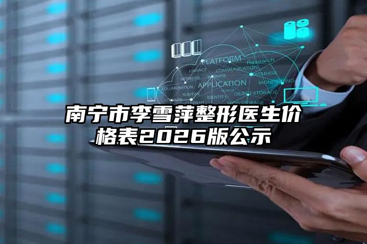 南宁市李雪萍整形医生价格表2026版公示