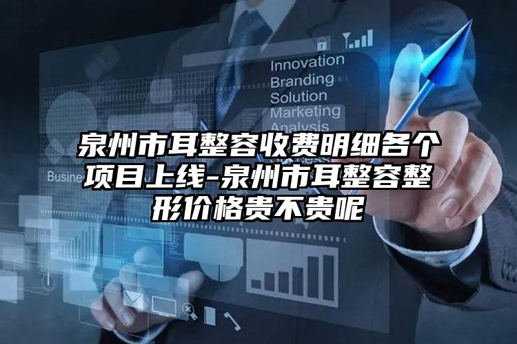 泉州市耳整容收费明细各个项目上线-泉州市耳整容整形价格贵不贵呢