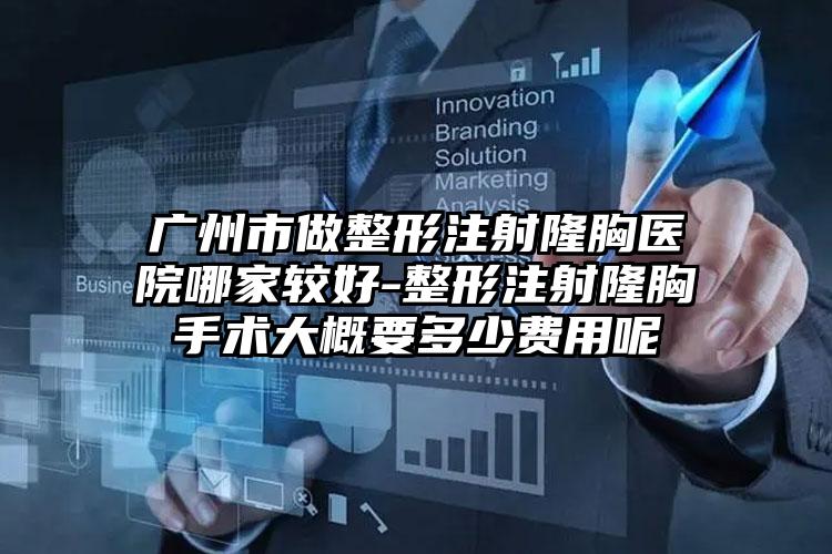 广州市做整形注射隆胸医院哪家较好-整形注射隆胸手术大概要多少费用呢