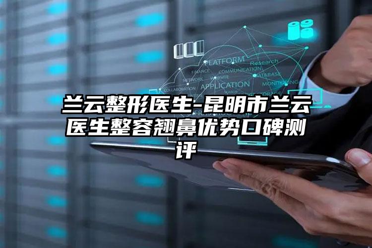 兰云整形医生-昆明市兰云医生整容翘鼻优势口碑测评