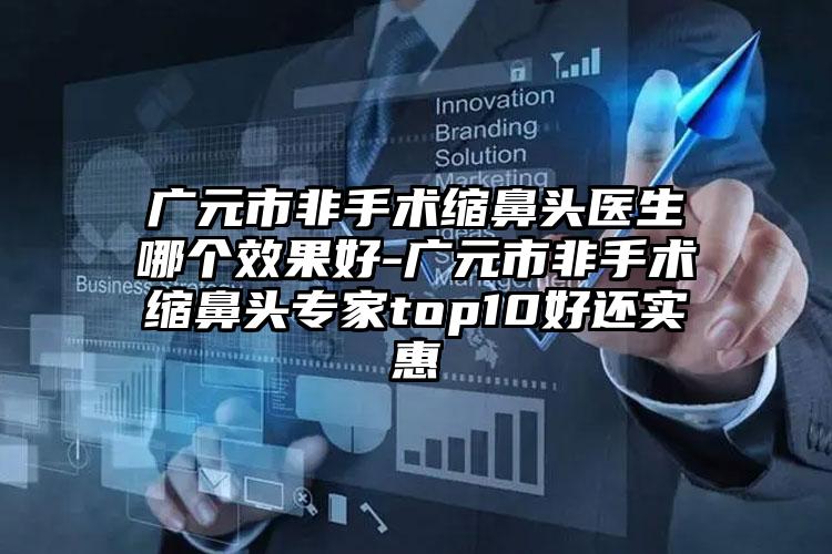 广元市非手术缩鼻头医生哪个效果好-广元市非手术缩鼻头专家top10好还实惠