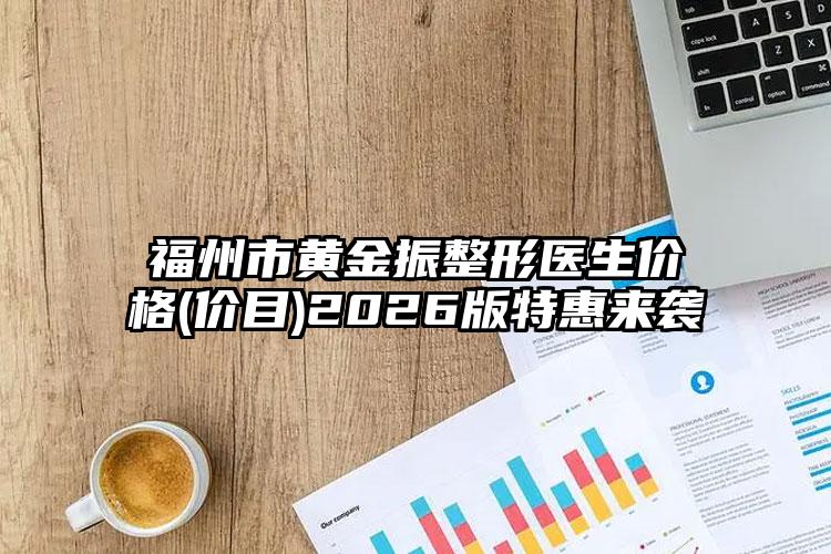 福州市黄金振整形医生价格(价目)2026版特惠来袭