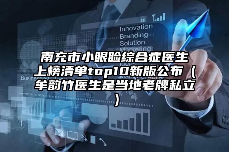 南充市小眼睑综合症医生上榜清单top10新版公布(牟韵竹医生是当地老牌私立)