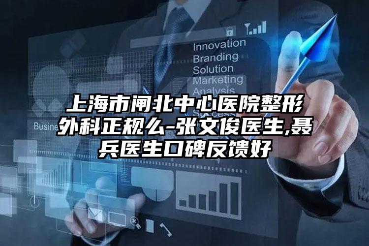 上海市闸北中心医院整形外科正规么-张文俊医生,聂兵医生口碑反馈好