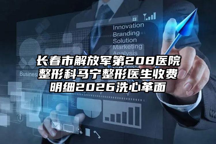 长春市解放军第208医院整形科马宁整形医生收费明细2026洗心革面