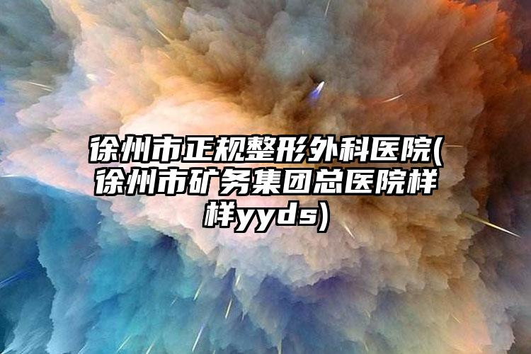 徐州市正规整形外科医院(徐州市矿务集团总医院样样yyds)