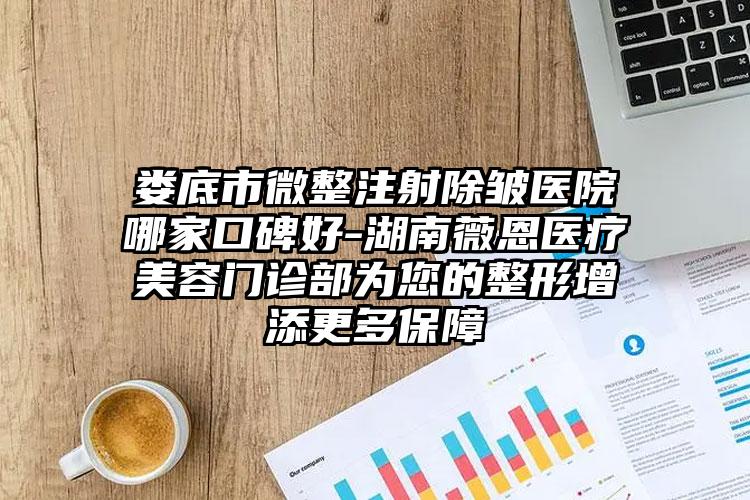 娄底市微整注射除皱医院哪家口碑好-湖南薇恩医疗美容门诊部为您的整形增添更多保障