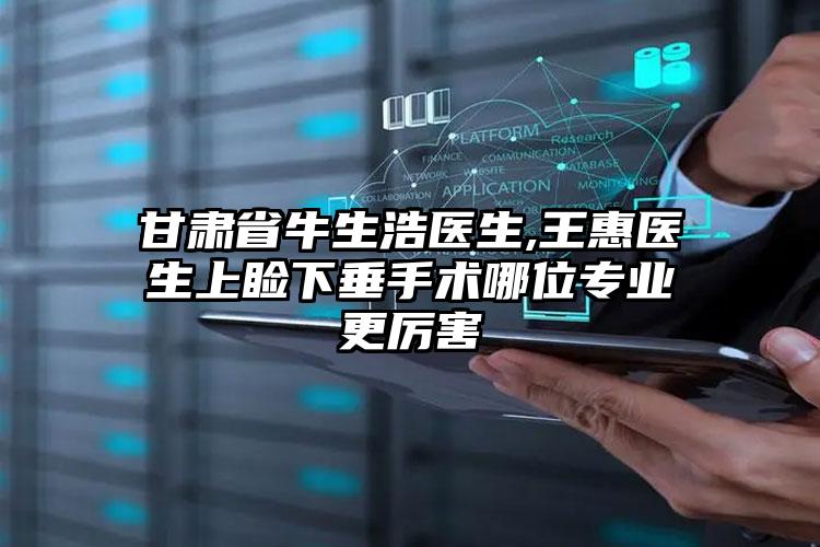 甘肃省牛生浩医生,王惠医生上睑下垂手术哪位专业更厉害
