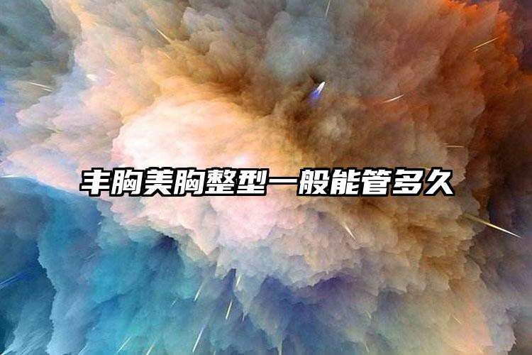 丰胸美胸整型一般能管多久